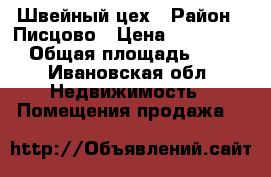 Швейный цех › Район ­ Писцово › Цена ­ 3 500 000 › Общая площадь ­ 280 - Ивановская обл. Недвижимость » Помещения продажа   